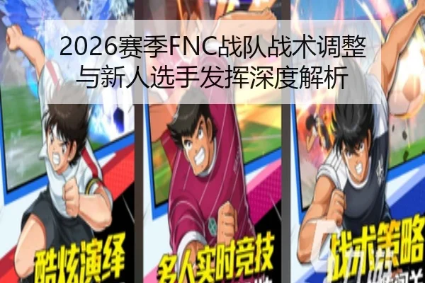 2026赛季FNC战队战术调整与新人选手发挥深度解析